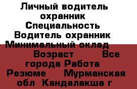 Личный водитель- охранник › Специальность ­ Водитель охранник › Минимальный оклад ­ 90 000 › Возраст ­ 41 - Все города Работа » Резюме   . Мурманская обл.,Кандалакша г.